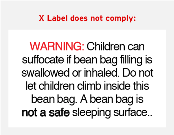 WARNING: Children can suffocate if bean bag filling is swallowed or inhaled. Do not let children climb inside this bean bag. A bean bag is not a safe sleeping surface.