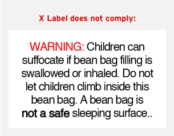 WARNING: Children can suffocate if bean bag filling is swallowed or inhaled. Do not let children climb inside this bean bag. A bean bag is not a safe sleeping surface.