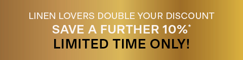 Adairs Autumn Sale. Linen Lovers Souble Your Discount. Save a further 10%*. Limited time only!
